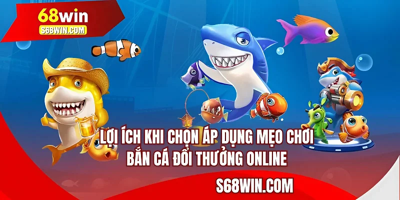 Lợi ích khi chọn áp dụng mẹo chơi bắn cá đổi thưởng online