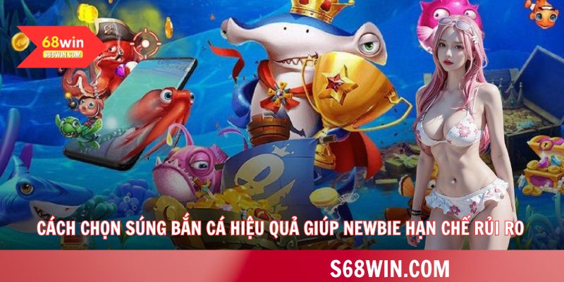 Cách chọn súng bắn cá hiệu quả giúp newbie hạn chế rủi ro